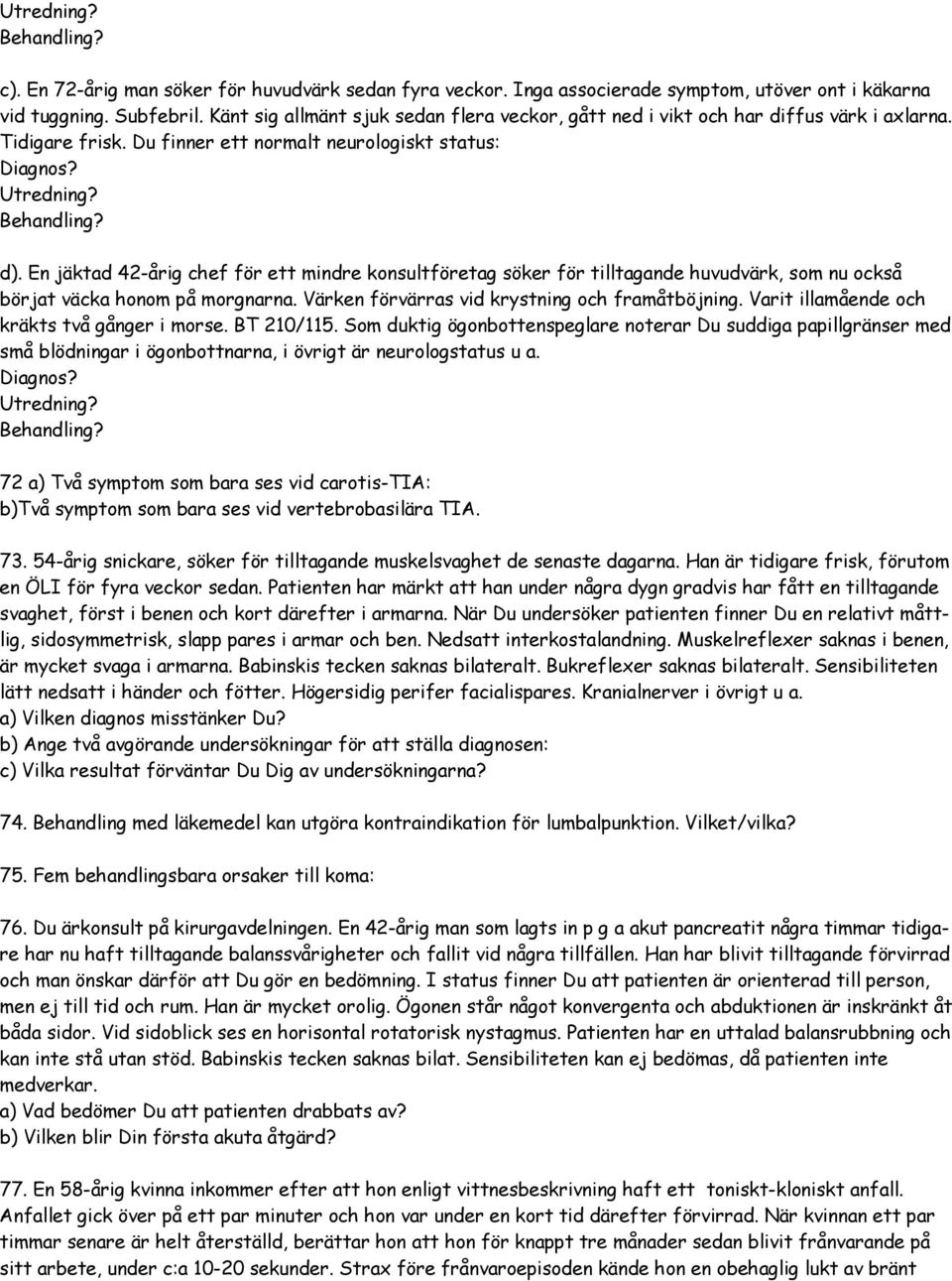 En jäktad 42-årig chef för ett mindre konsultföretag söker för tilltagande huvudvärk, som nu också börjat väcka honom på morgnarna. Värken förvärras vid krystning och framåtböjning.