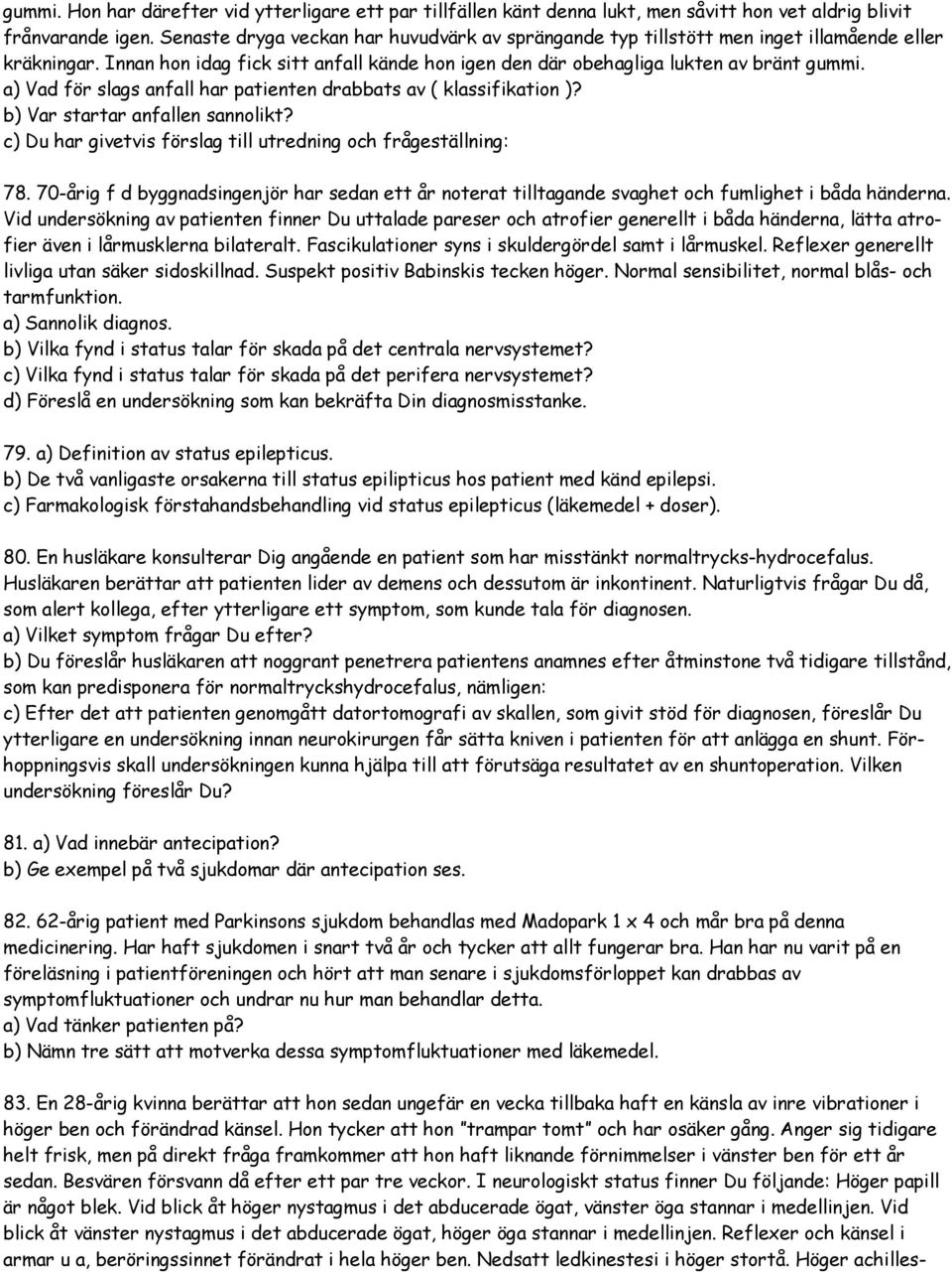 a) Vad för slags anfall har patienten drabbats av ( klassifikation )? b) Var startar anfallen sannolikt? c) Du har givetvis förslag till utredning och frågeställning: 78.