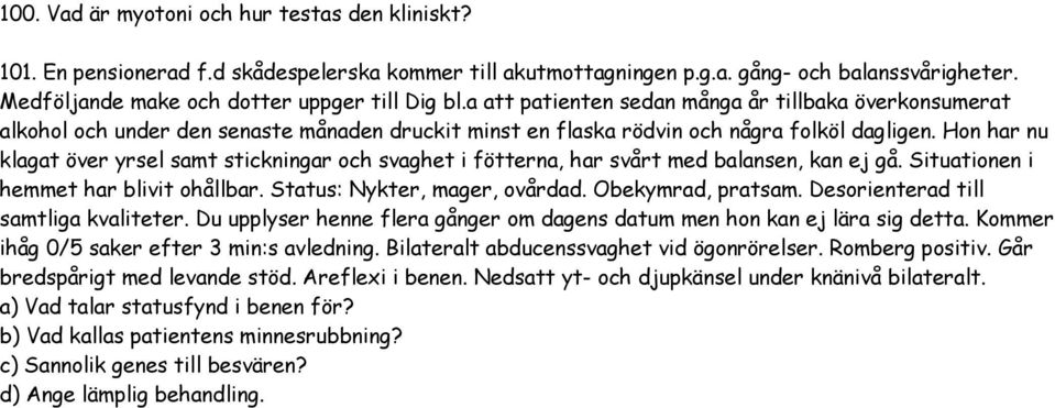 Hon har nu klagat över yrsel samt stickningar och svaghet i fötterna, har svårt med balansen, kan ej gå. Situationen i hemmet har blivit ohållbar. Status: Nykter, mager, ovårdad. Obekymrad, pratsam.