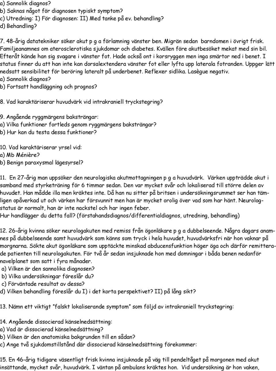 Kvällen före akutbesöket mekat med sin bil. Efteråt kände han sig svagare i vänster fot. Hade också ont i korsryggen men inga smärtor ned i benet.