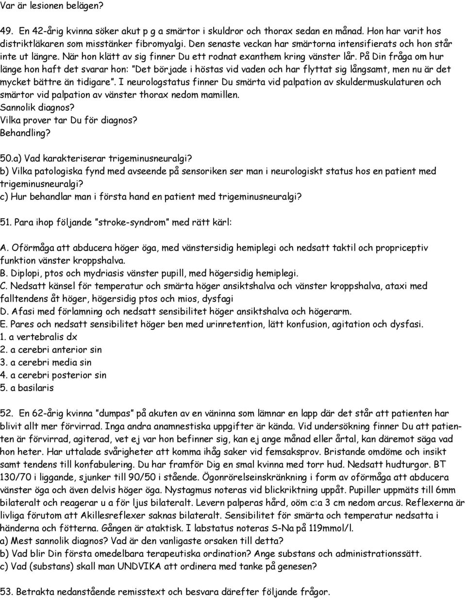 På Din fråga om hur länge hon haft det svarar hon: Det började i höstas vid vaden och har flyttat sig långsamt, men nu är det mycket bättre än tidigare.