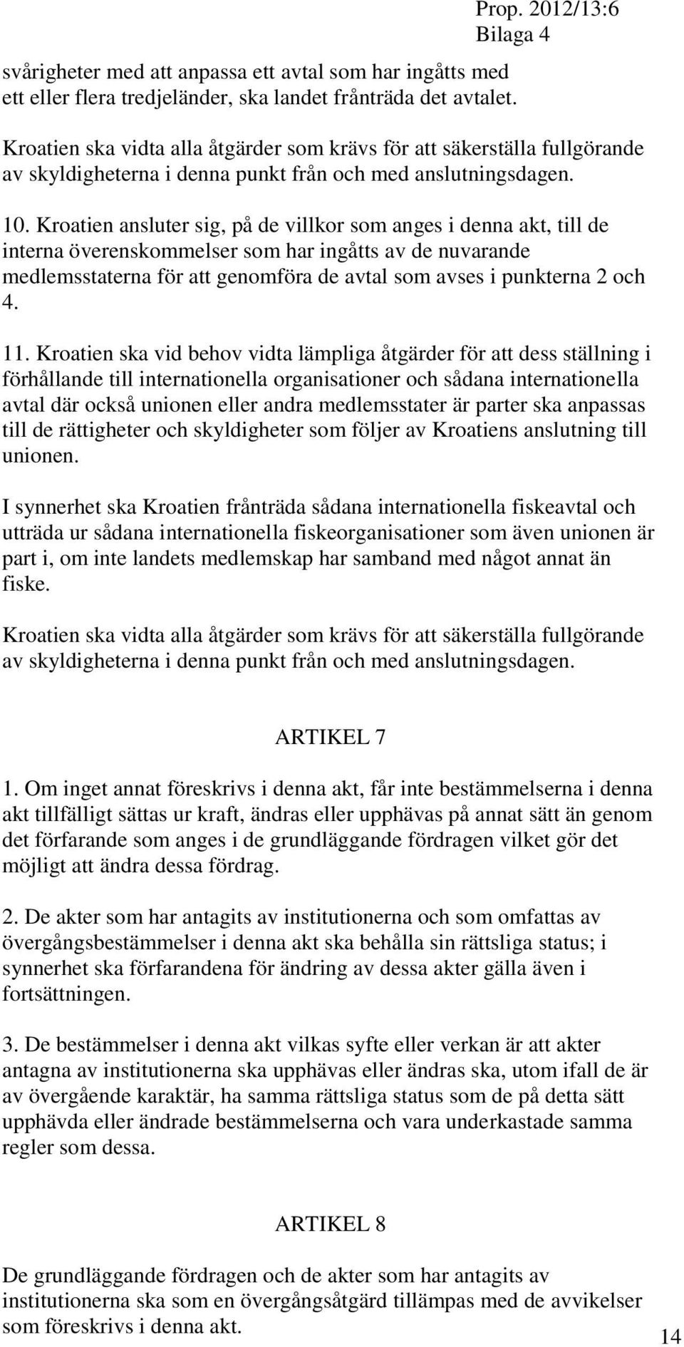 Kroatien ansluter sig, på de villkor som anges i denna akt, till de interna överenskommelser som har ingåtts av de nuvarande medlemsstaterna för att genomföra de avtal som avses i punkterna 2 och 4.