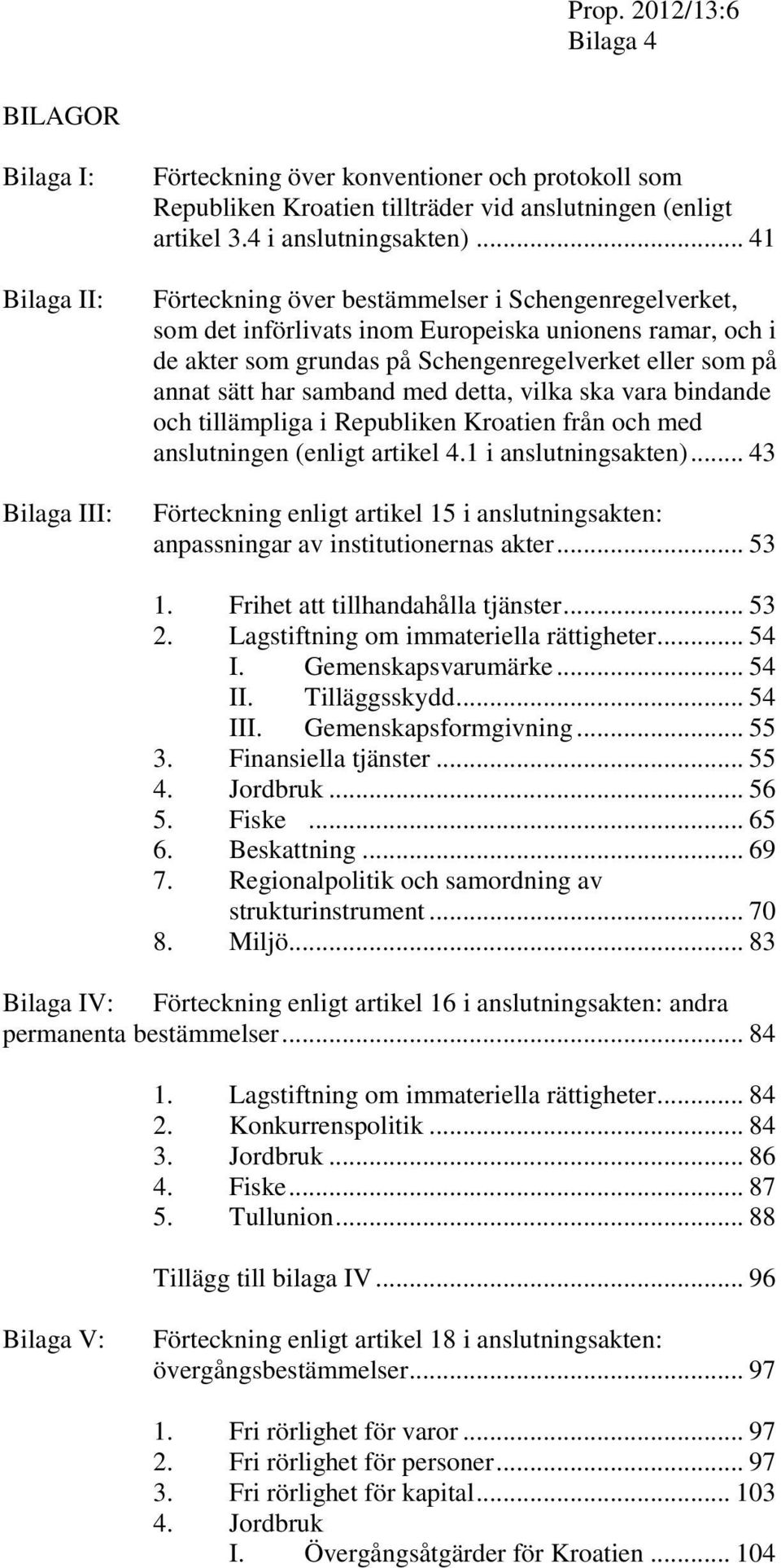 med detta, vilka ska vara bindande och tillämpliga i Republiken Kroatien från och med anslutningen (enligt artikel 4.1 i anslutningsakten).