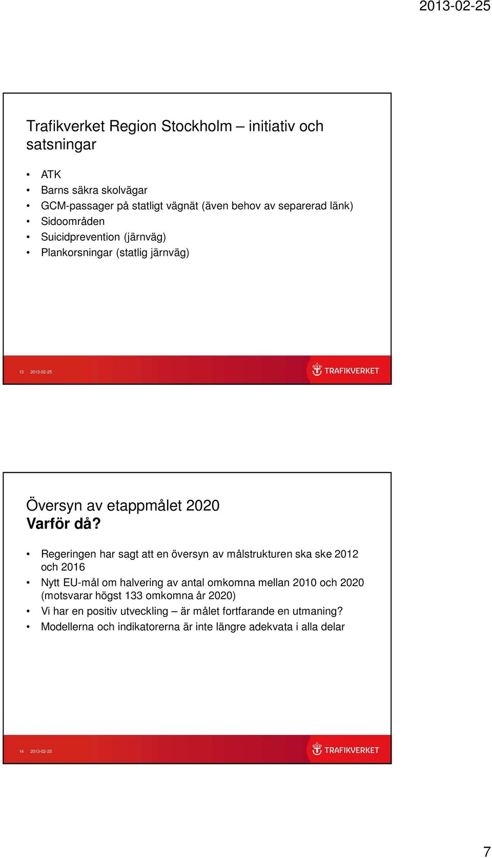 Regeringen har sagt att en översyn av målstrukturen ska ske 2012 och 2016 Nytt EU-mål om halvering av antal omkomna mellan 2010 och 2020