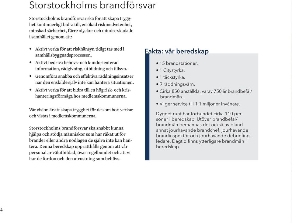 Genomföra snabba och effektiva räddningsinsatser när den enskilde själv inte kan hantera situationen. Aktivt verka för att bidra till en hög risk- och krishanteringsförmåga hos medlemskommunerna.