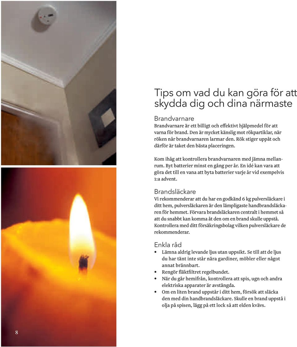Byt batterier minst en gång per år. En idé kan vara att göra det till en vana att byta batterier varje år vid exempelvis 1:a advent.