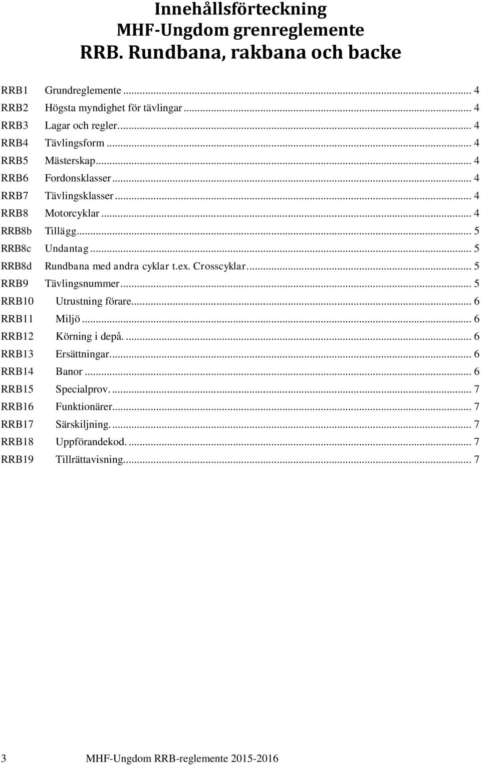 .. 5 RRB8d Rundbana med andra cyklar t.ex. Crosscyklar.... 5 RRB9 Tävlingsnummer... 5 RRB10 Utrustning förare... 6 RRB11 Miljö... 6 RRB12 Körning i depå.