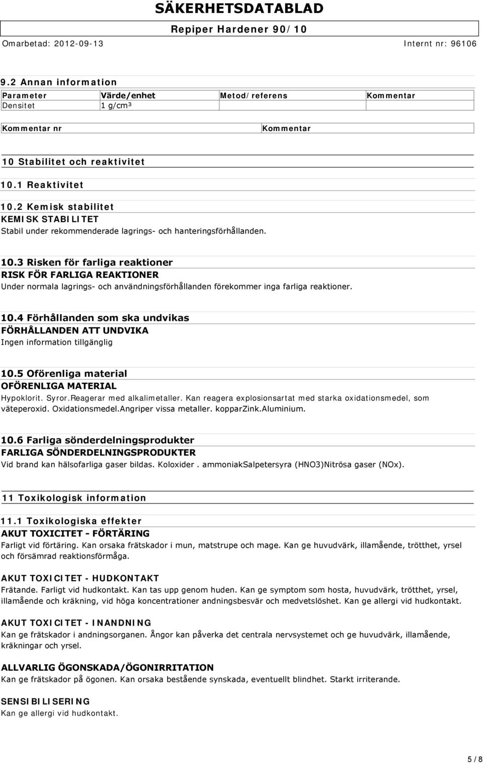 3 Risken för farliga reaktioner RISK FÖR FARLIGA REAKTIONER Under normala lagrings och användningsförhållanden förekommer inga farliga reaktioner. 10.