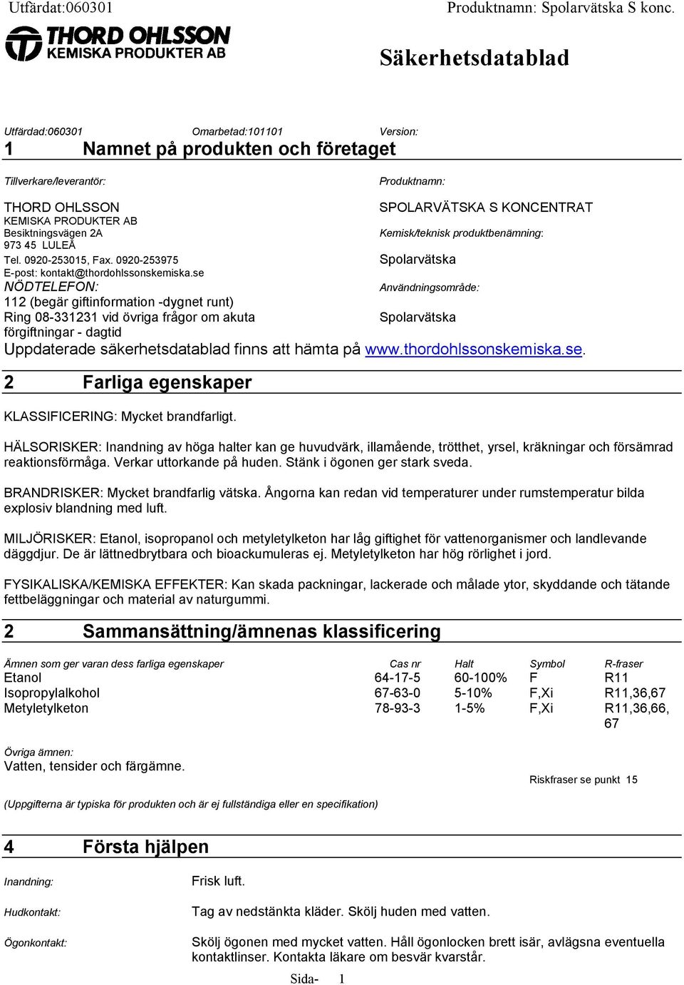 se SPOLARVÄTSKA S KONCENTRAT Kemisk/teknisk produktbenämning: Spolarvätska NÖDTELEFON: Användningsområde: 112 (begär giftinformation -dygnet runt) Ring 08-331231 vid övriga frågor om akuta