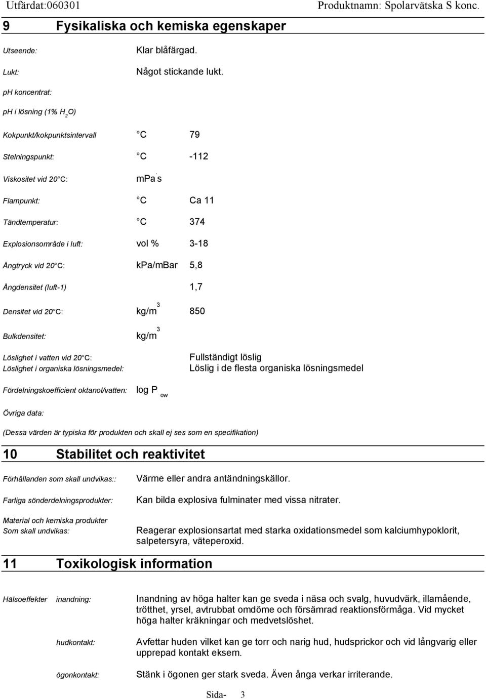 s Flampunkt: C Ca 11 Tändtemperatur: C 374 Explosionsområde i luft: vol % 3-18 Ångtryck vid 20 C: kpa/mbar 5,8 Ångdensitet (luft-1) 1,7 Densitet vid 20 C: kg/m 3 850 Bulkdensitet: kg/m 3 Löslighet i