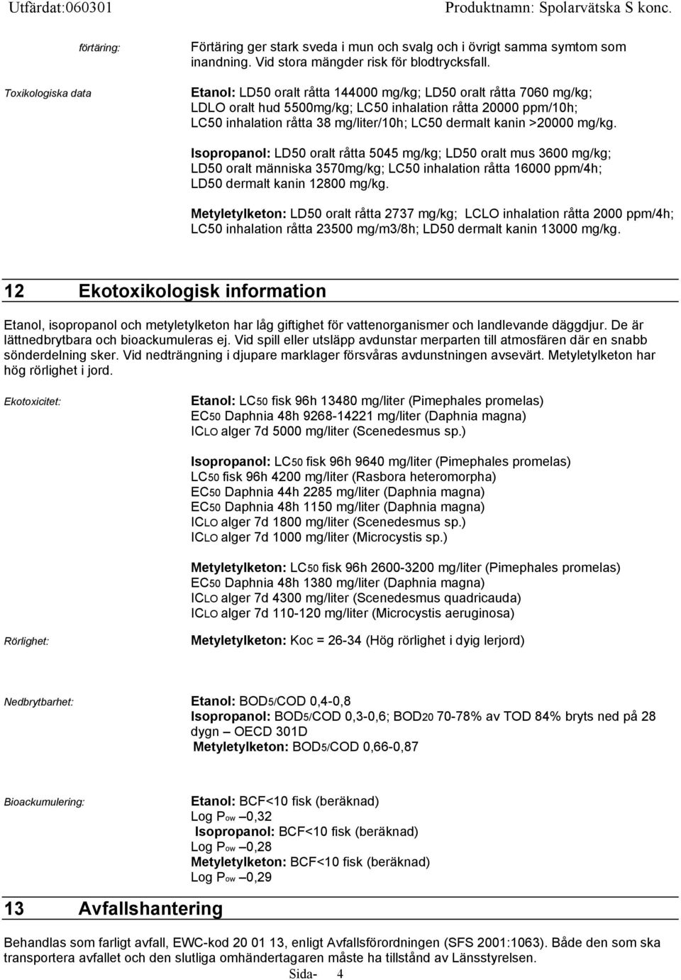 mg/kg. Isopropanol: LD50 oralt råtta 5045 mg/kg; LD50 oralt mus 3600 mg/kg; LD50 oralt människa 3570mg/kg; LC50 inhalation råtta 16000 ppm/4h; LD50 dermalt kanin 12800 mg/kg.