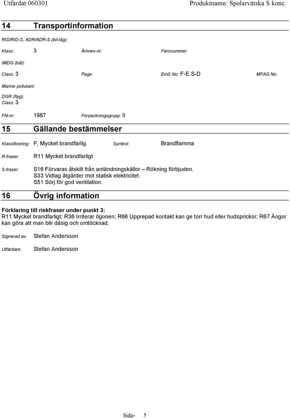 R11 Mycket brandfarligt S16 Förvaras åtskilt från antändningskällor Rökning förbjuden. S33 Vidtag åtgärder mot statisk elektricitet. S51 Sörj för god ventilation.