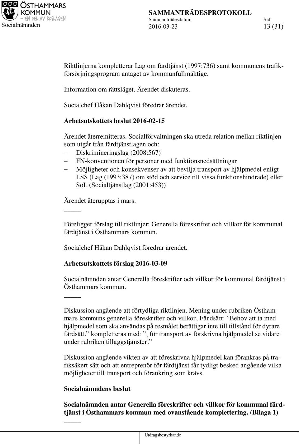 Socialförvaltningen ska utreda relation mellan riktlinjen som utgår från färdtjänstlagen och: Diskrimineringslag (2008:567) FN-konventionen för personer med funktionsnedsättningar Möjligheter och