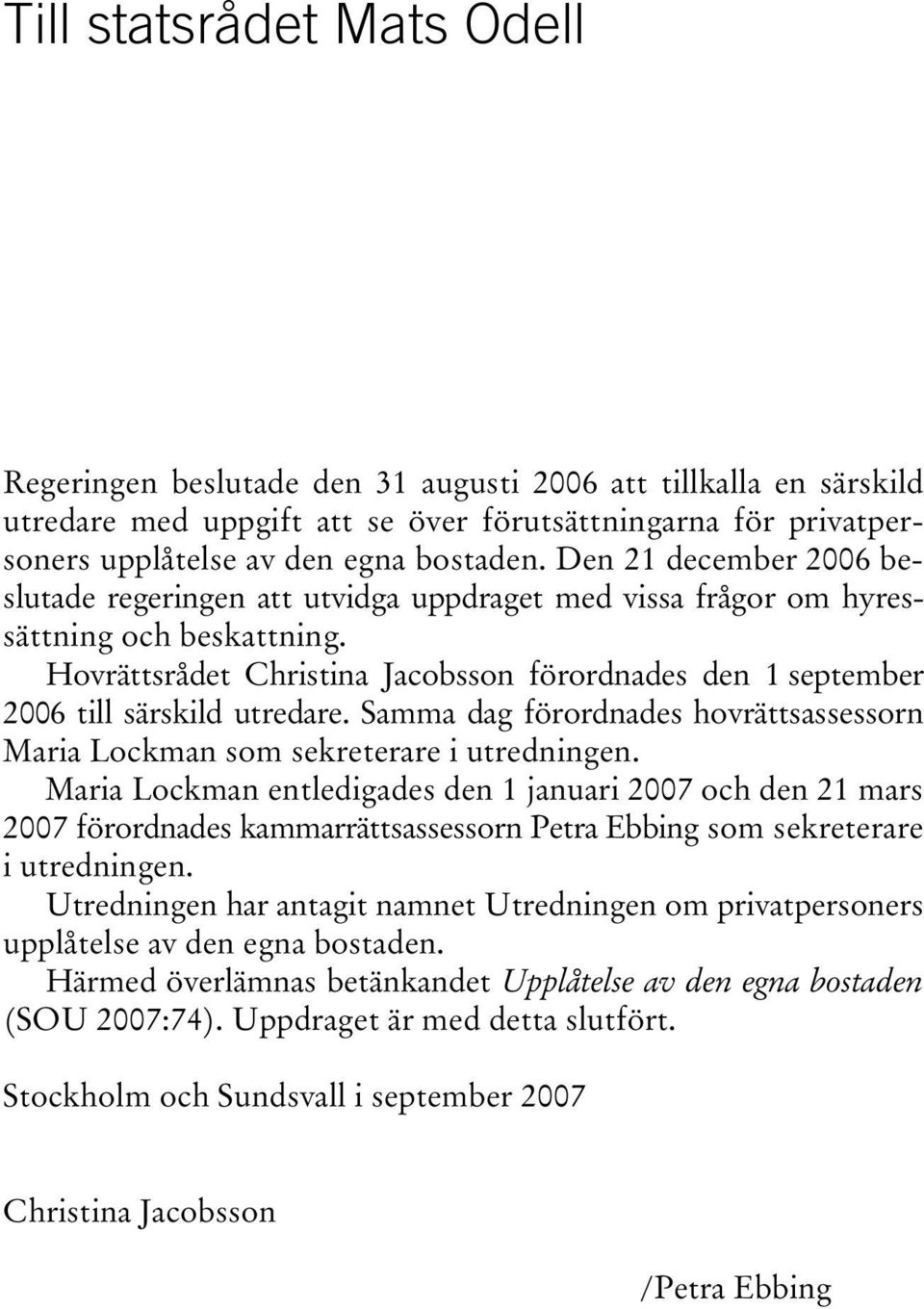 Hovrättsrådet Christina Jacobsson förordnades den 1 september 2006 till särskild utredare. Samma dag förordnades hovrättsassessorn Maria Lockman som sekreterare i utredningen.