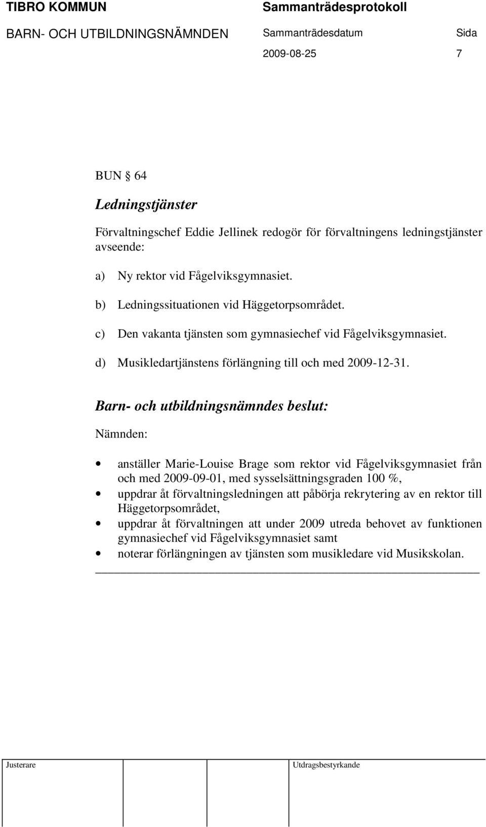 Barn- och utbildningsnämndes beslut: Nämnden: anställer Marie-Louise Brage som rektor vid Fågelviksgymnasiet från och med 2009-09-01, med sysselsättningsgraden 100 %, uppdrar åt