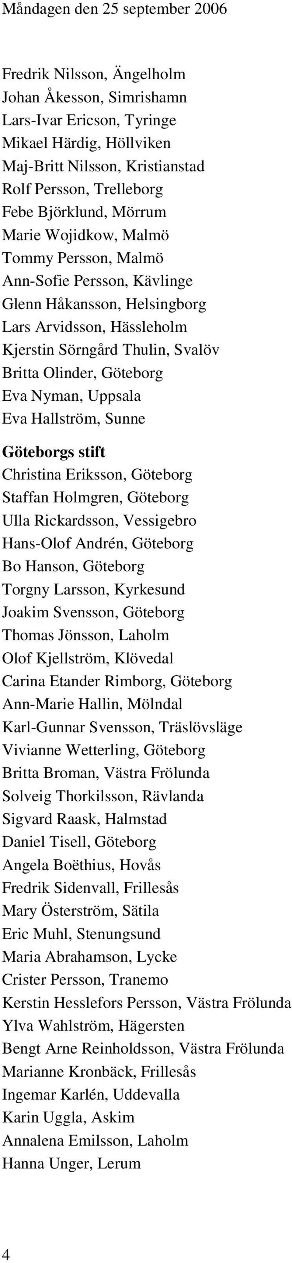 Göteborg Eva Nyman, Uppsala Eva Hallström, Sunne Göteborgs stift Christina Eriksson, Göteborg Staffan Holmgren, Göteborg Ulla Rickardsson, Vessigebro Hans-Olof Andrén, Göteborg Bo Hanson, Göteborg