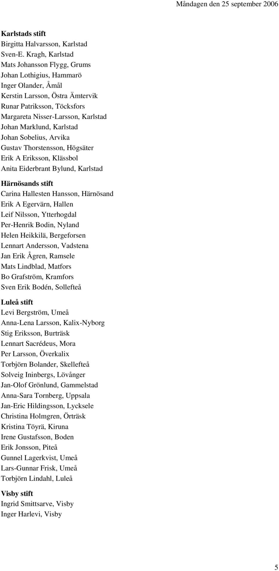 Karlstad Johan Sobelius, Arvika Gustav Thorstensson, Högsäter Erik A Eriksson, Klässbol Anita Eiderbrant Bylund, Karlstad Härnösands stift Carina Hallesten Hansson, Härnösand Erik A Egervärn, Hallen