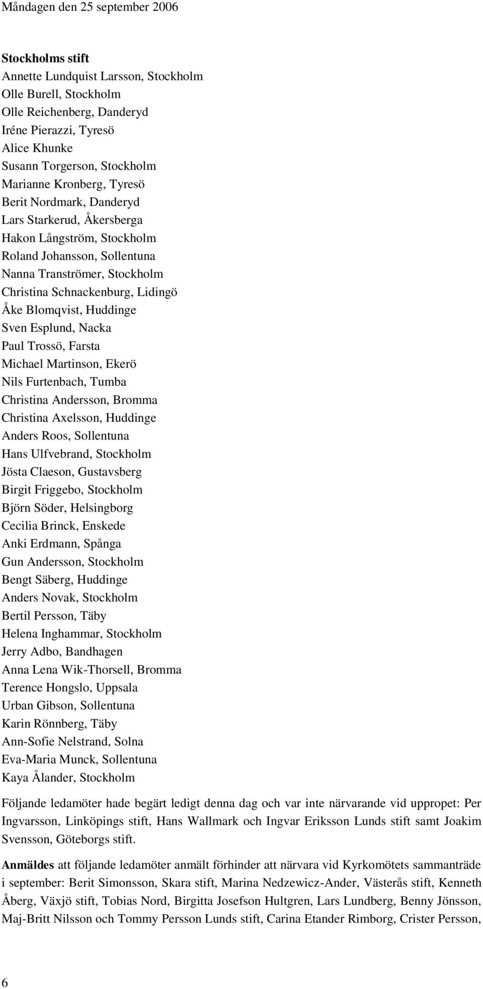 Blomqvist, Huddinge Sven Esplund, Nacka Paul Trossö, Farsta Michael Martinson, Ekerö Nils Furtenbach, Tumba Christina Andersson, Bromma Christina Axelsson, Huddinge Anders Roos, Sollentuna Hans