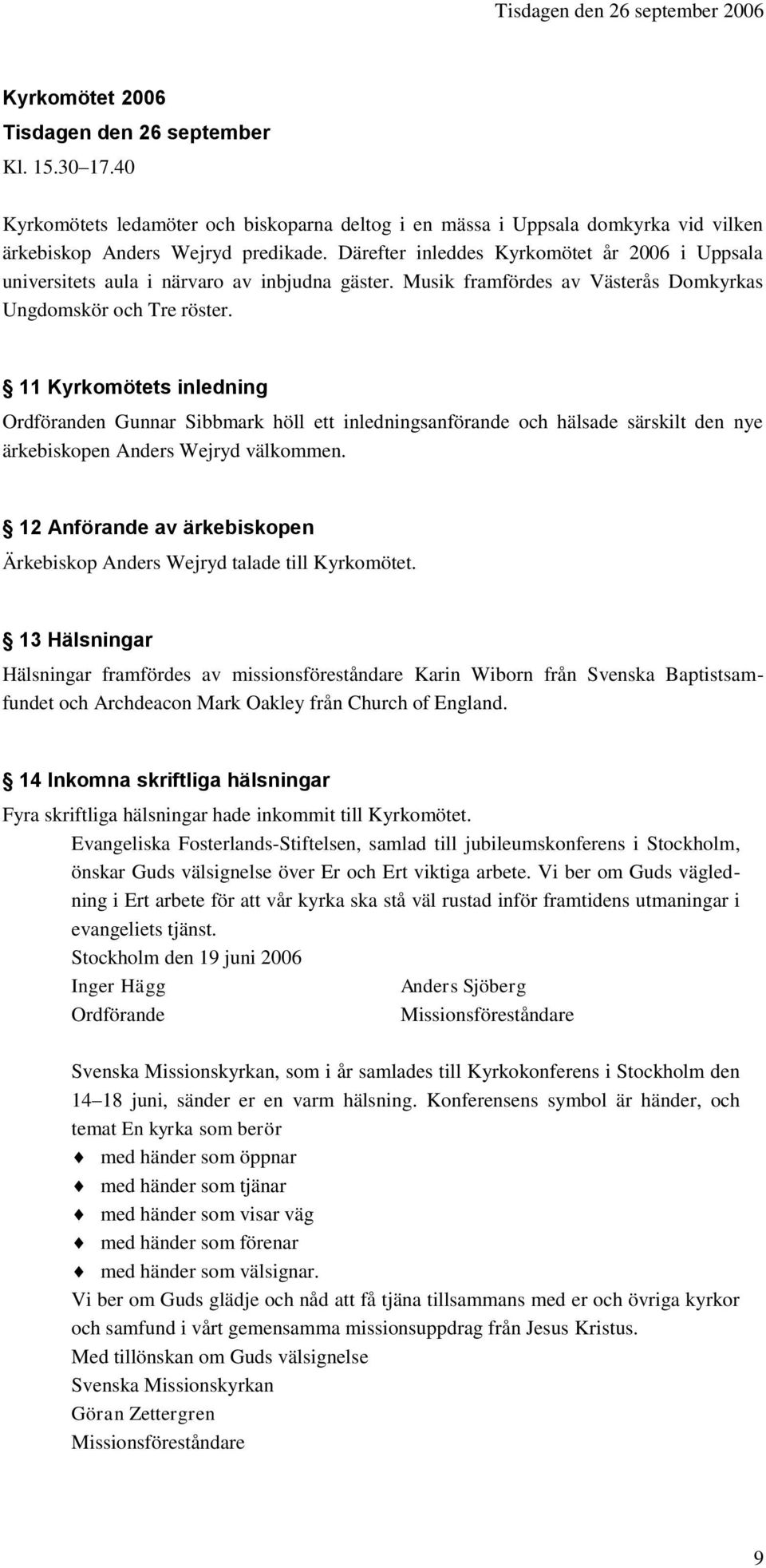 Därefter inleddes Kyrkomötet år 2006 i Uppsala universitets aula i närvaro av inbjudna gäster. Musik framfördes av Västerås Domkyrkas Ungdomskör och Tre röster.