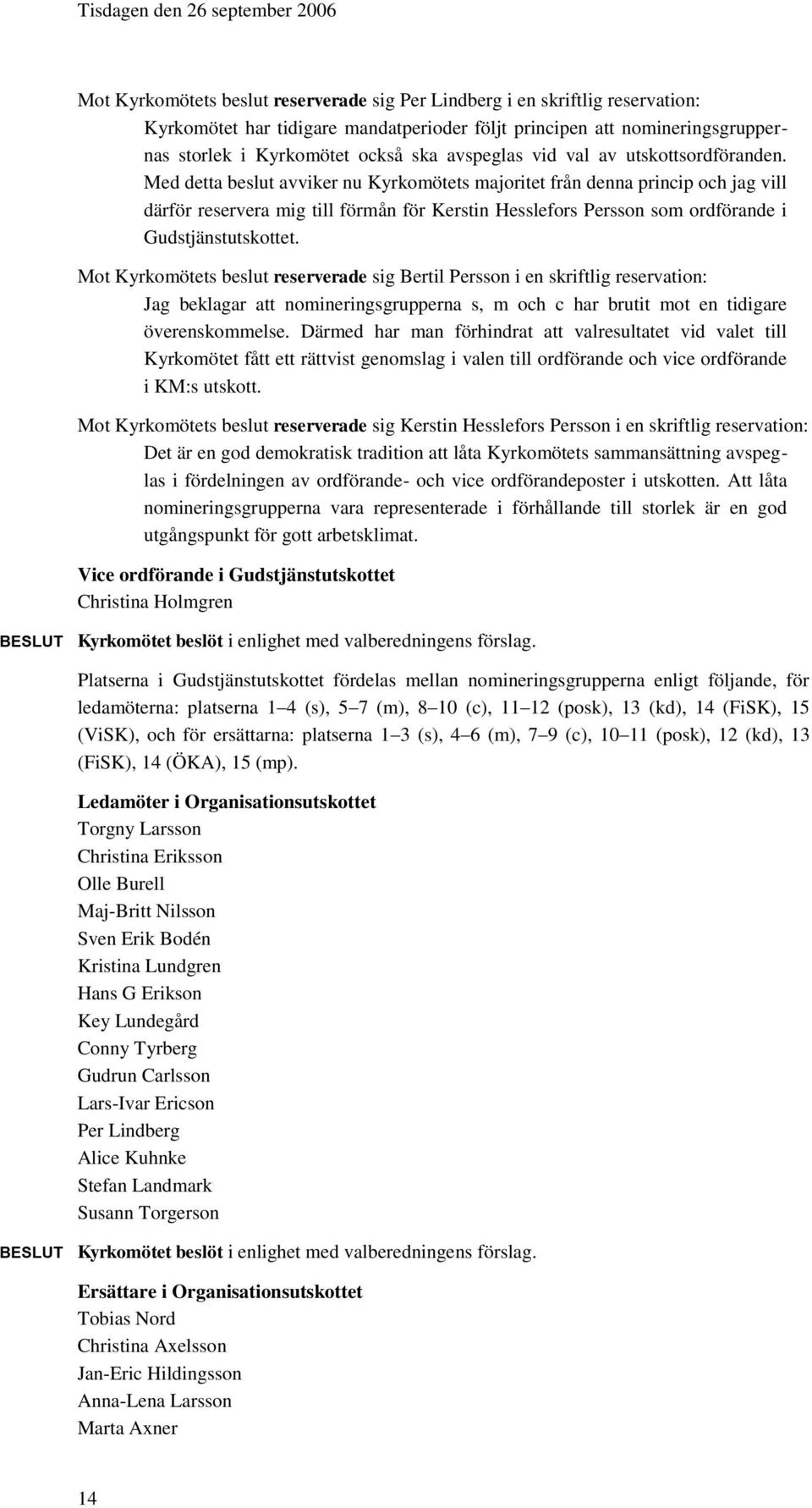 Med detta beslut avviker nu Kyrkomötets majoritet från denna princip och jag vill därför reservera mig till förmån för Kerstin Hesslefors Persson som ordförande i Gudstjänstutskottet.