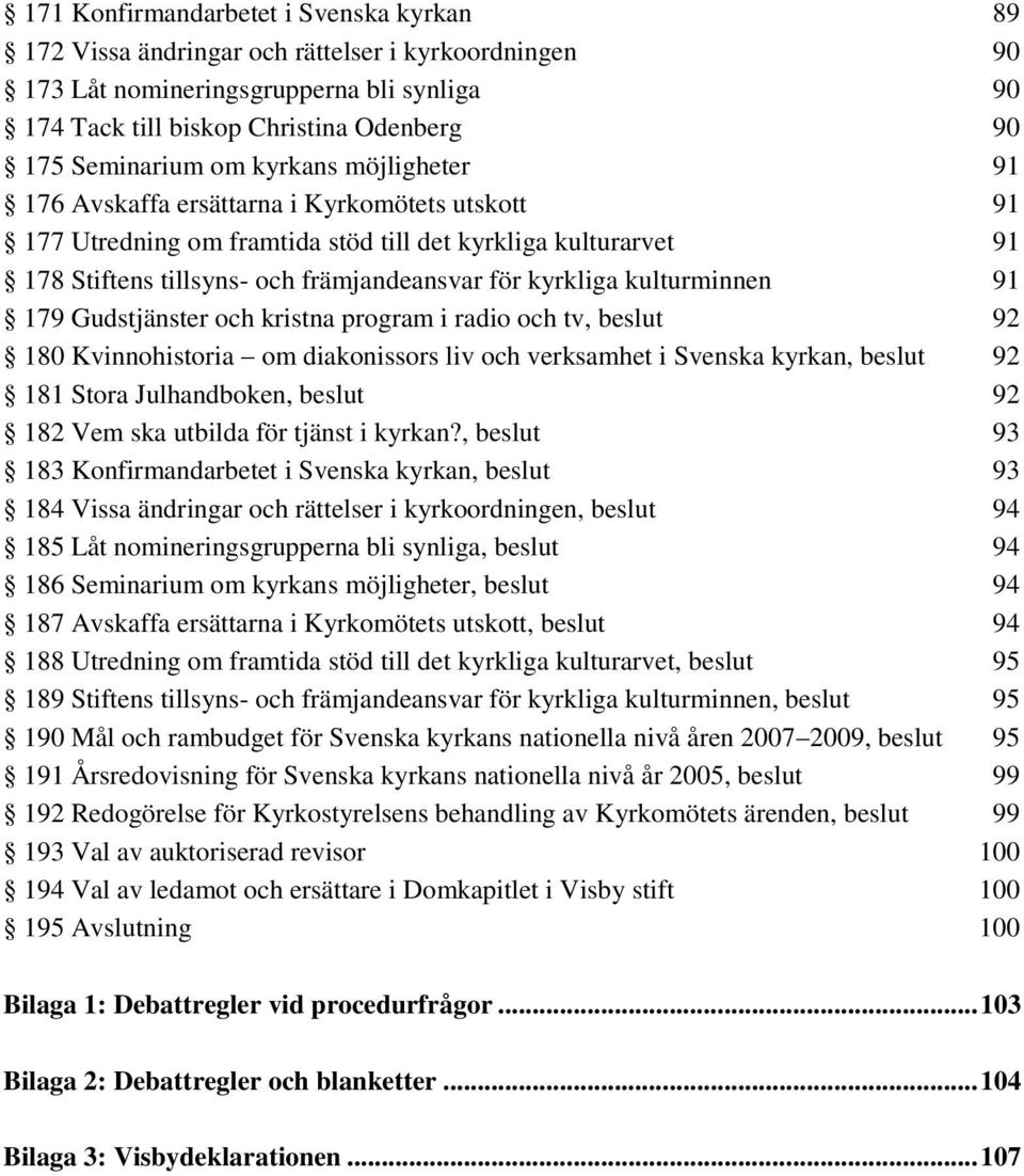 kulturminnen 91 179 Gudstjänster och kristna program i radio och tv, beslut 92 180 Kvinnohistoria om diakonissors liv och verksamhet i Svenska kyrkan, beslut 92 181 Stora Julhandboken, beslut 92 182