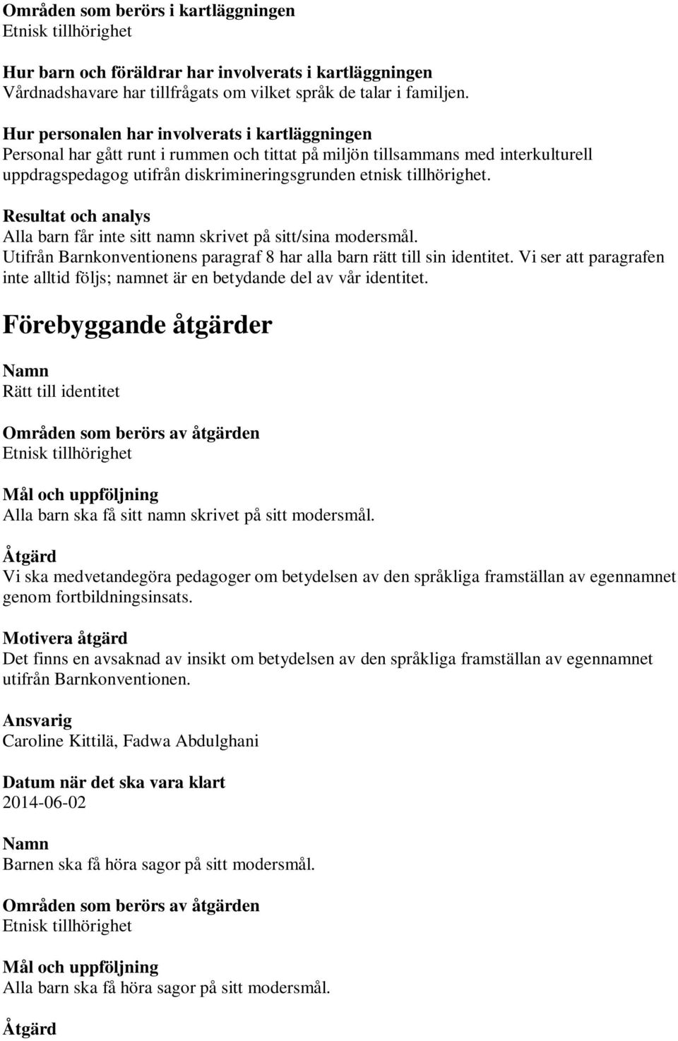 Resultat och analys Alla barn får inte sitt namn skrivet på sitt/sina modersmål. Utifrån Barnkonventionens paragraf 8 har alla barn rätt till sin identitet.