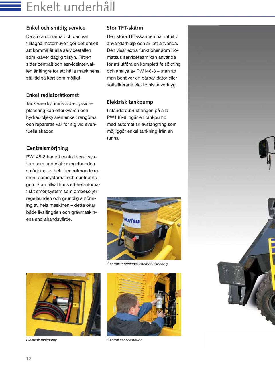 Enkel radiatoråtkomst Tack vare kylarens side-by-sideplacering kan efterkylaren och hydrauloljekylaren enkelt rengöras och repareras var för sig vid eventuella skador.