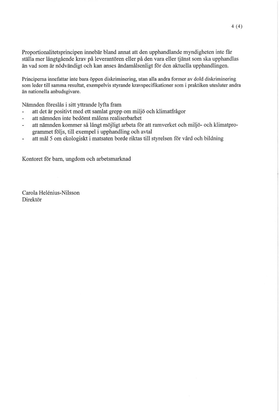 Principerna innefattar inte bara öppen diskriminering, utan alla andra former av dold diskriminering som leder till samma resultat, exempelvis styrande kravspecifikationer som i praktiken utesluter