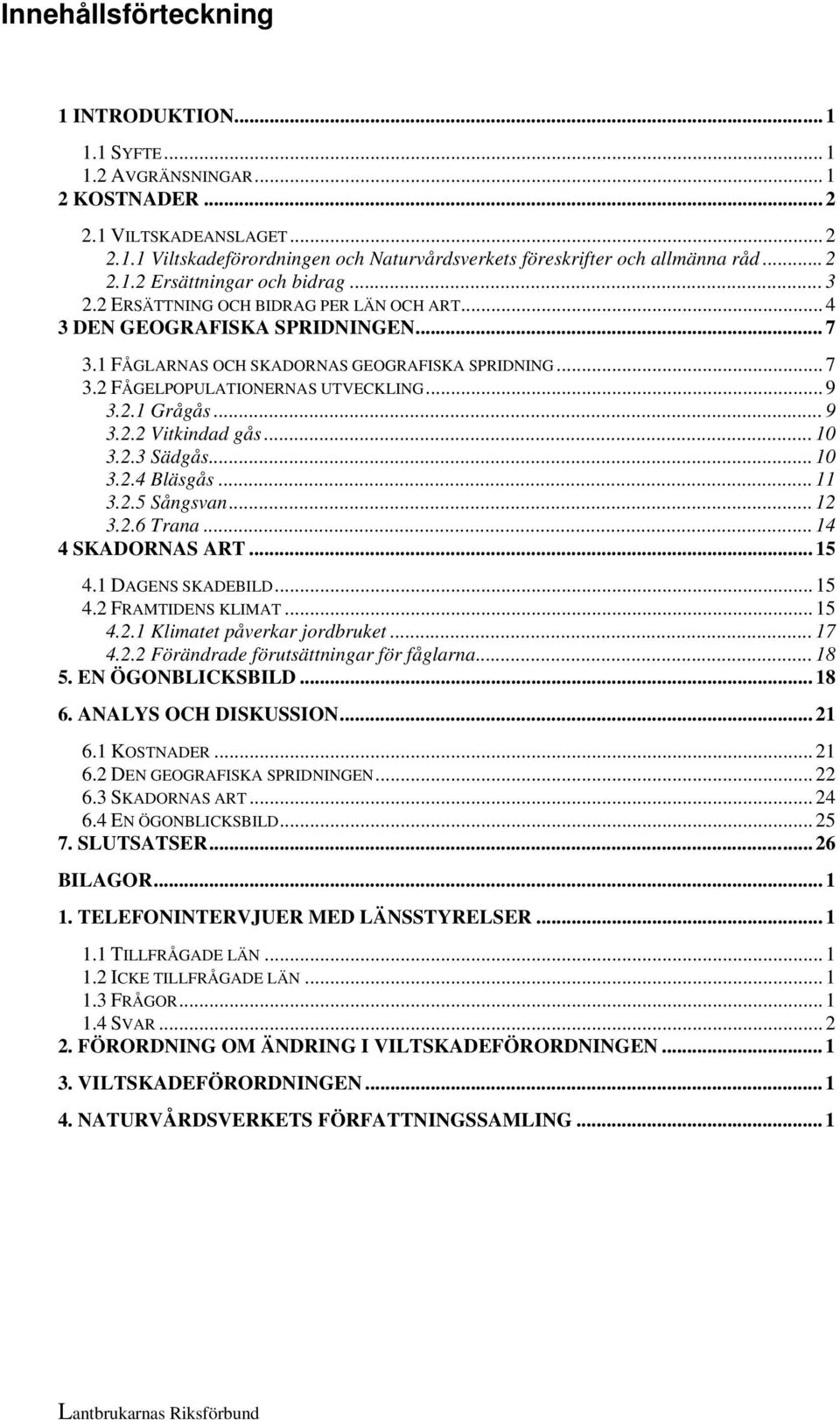 .. 9 3.2.1 Grågås... 9 3.2.2 Vitkindad gås... 10 3.2.3 Sädgås... 10 3.2.4 Bläsgås... 11 3.2.5 Sångsvan... 12 3.2.6 Trana... 14 4 SKADORNAS ART... 15 4.1 DAGENS SKADEBILD... 15 4.2 FRAMTIDENS KLIMAT.