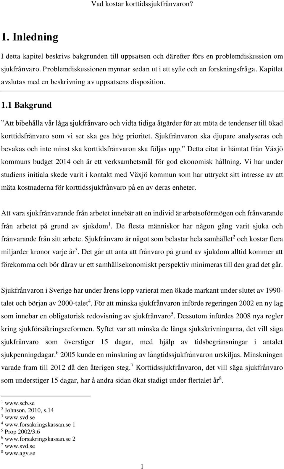 1 Bakgrund Att bibehålla vår låga sjukfrånvaro och vidta tidiga åtgärder för att möta de tendenser till ökad korttidsfrånvaro som vi ser ska ges hög prioritet.