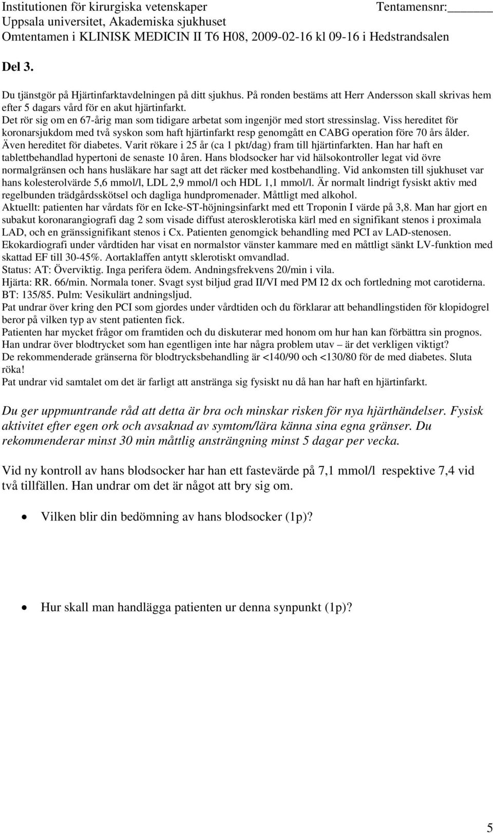 Sluta röka! Pat undrar vid samtalet om det är farligt att anstränga sig fysiskt nu då han har haft en hjärtinfarkt. Du ger uppmuntrande råd att detta är bra och minskar risken för nya hjärthändelser.