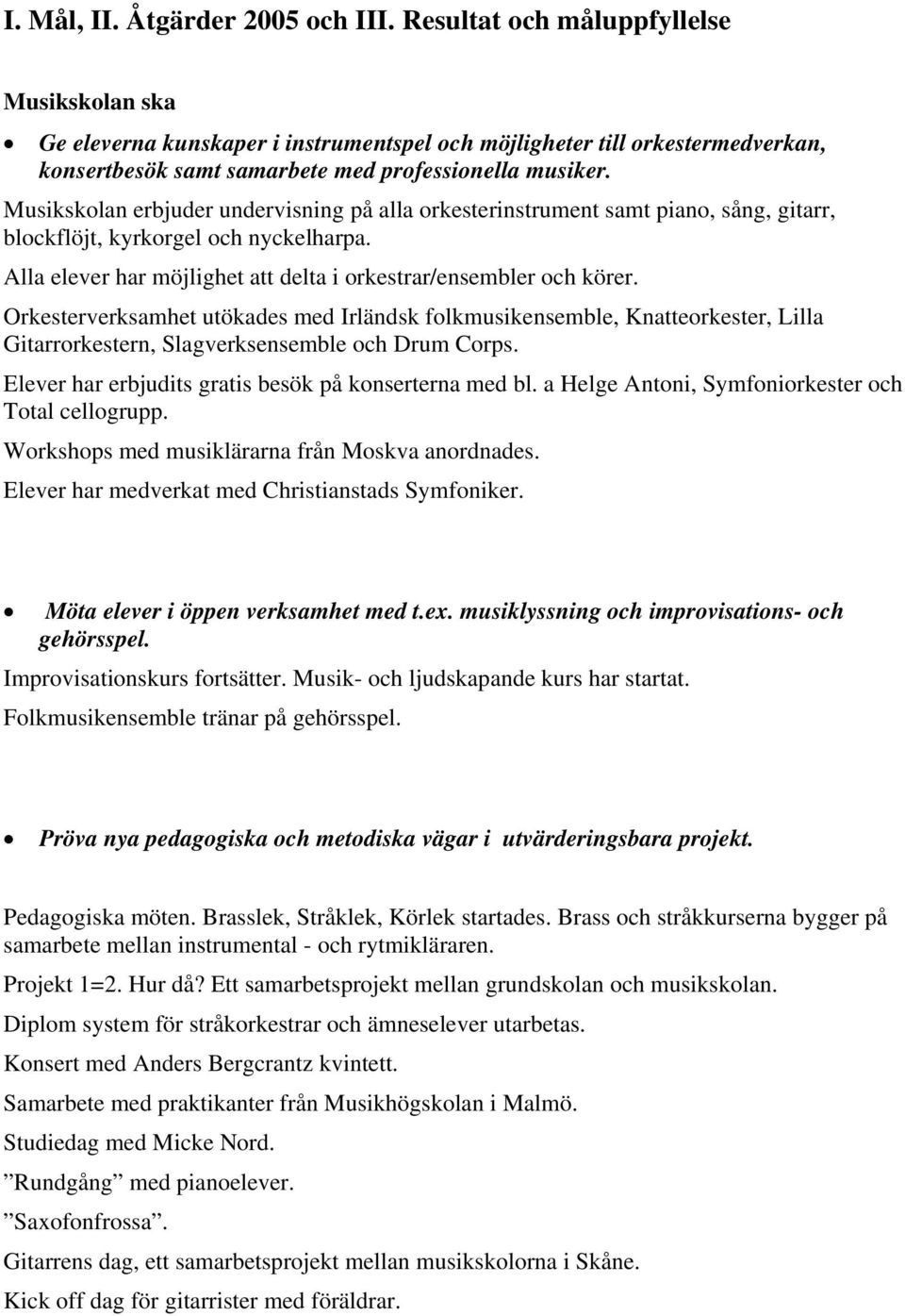 Musikskolan erbjuder undervisning på alla orkesterinstrument samt piano, sång, gitarr, blockflöjt, kyrkorgel och nyckelharpa. Alla elever har möjlighet att delta i orkestrar/ensembler och körer.