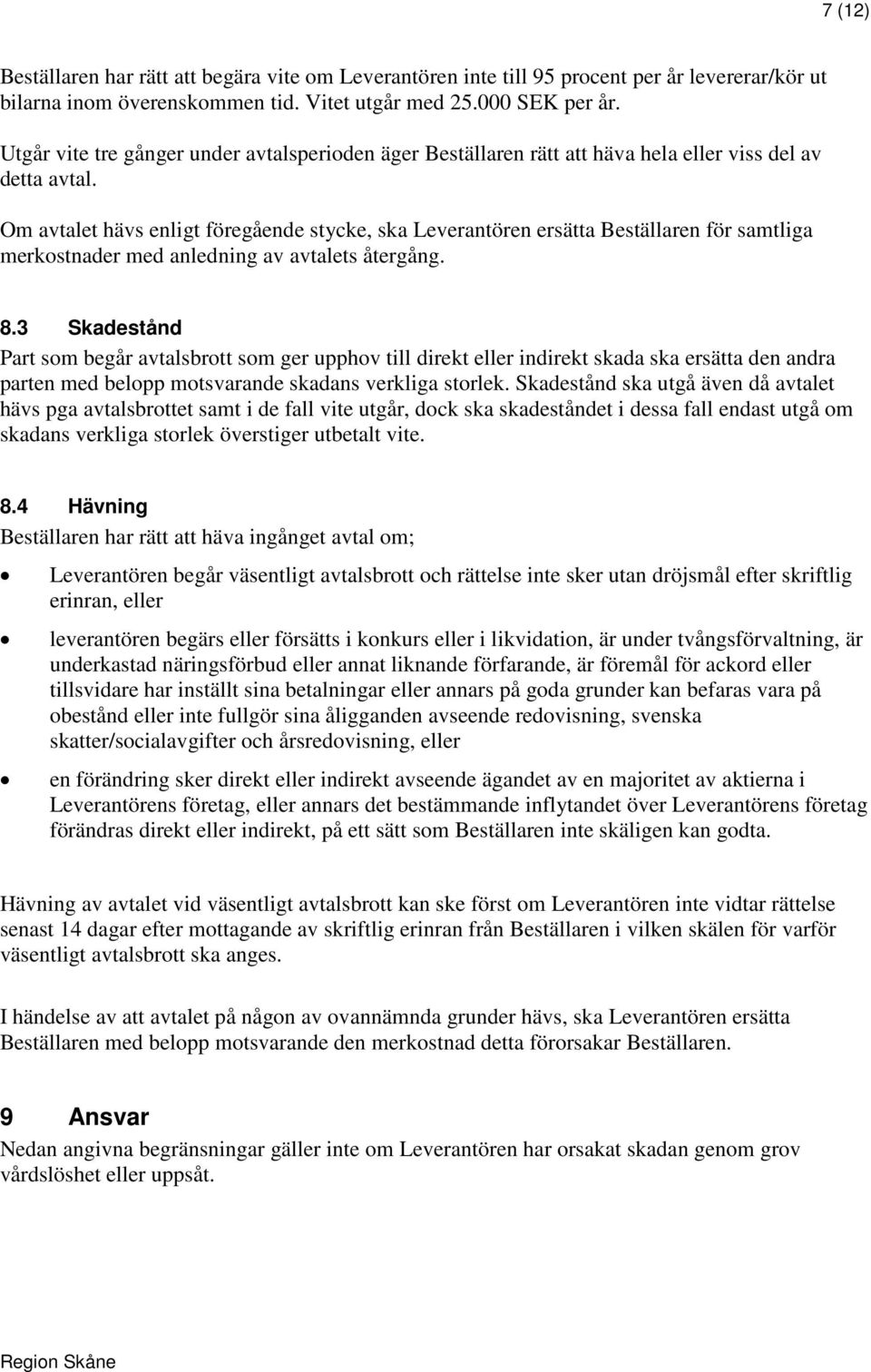 Om avtalet hävs enligt föregående stycke, ska Leverantören ersätta Beställaren för samtliga merkostnader med anledning av avtalets återgång. 8.