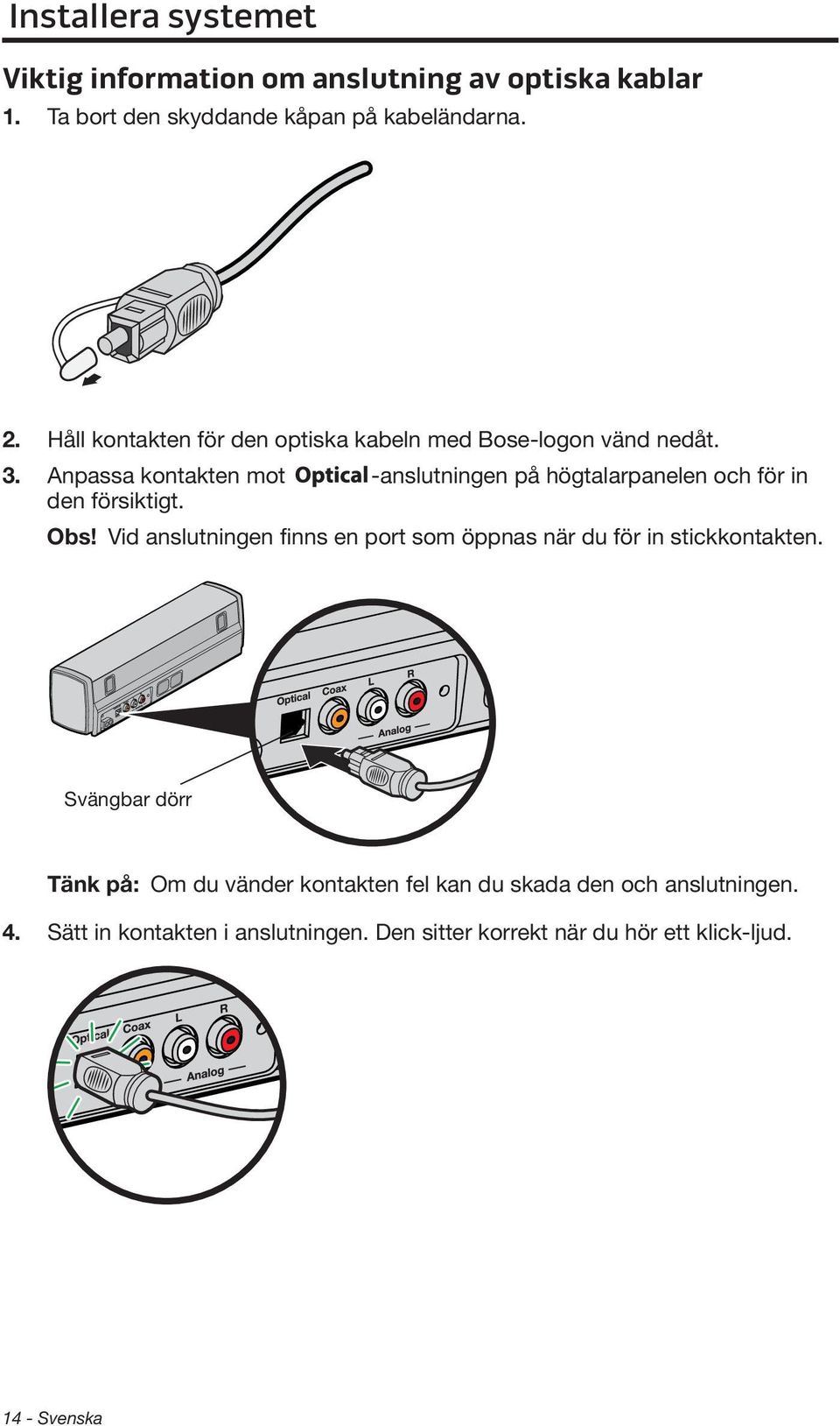 Anpassa kontakten mot -anslutningen på högtalarpanelen och för in den försiktigt. Obs!