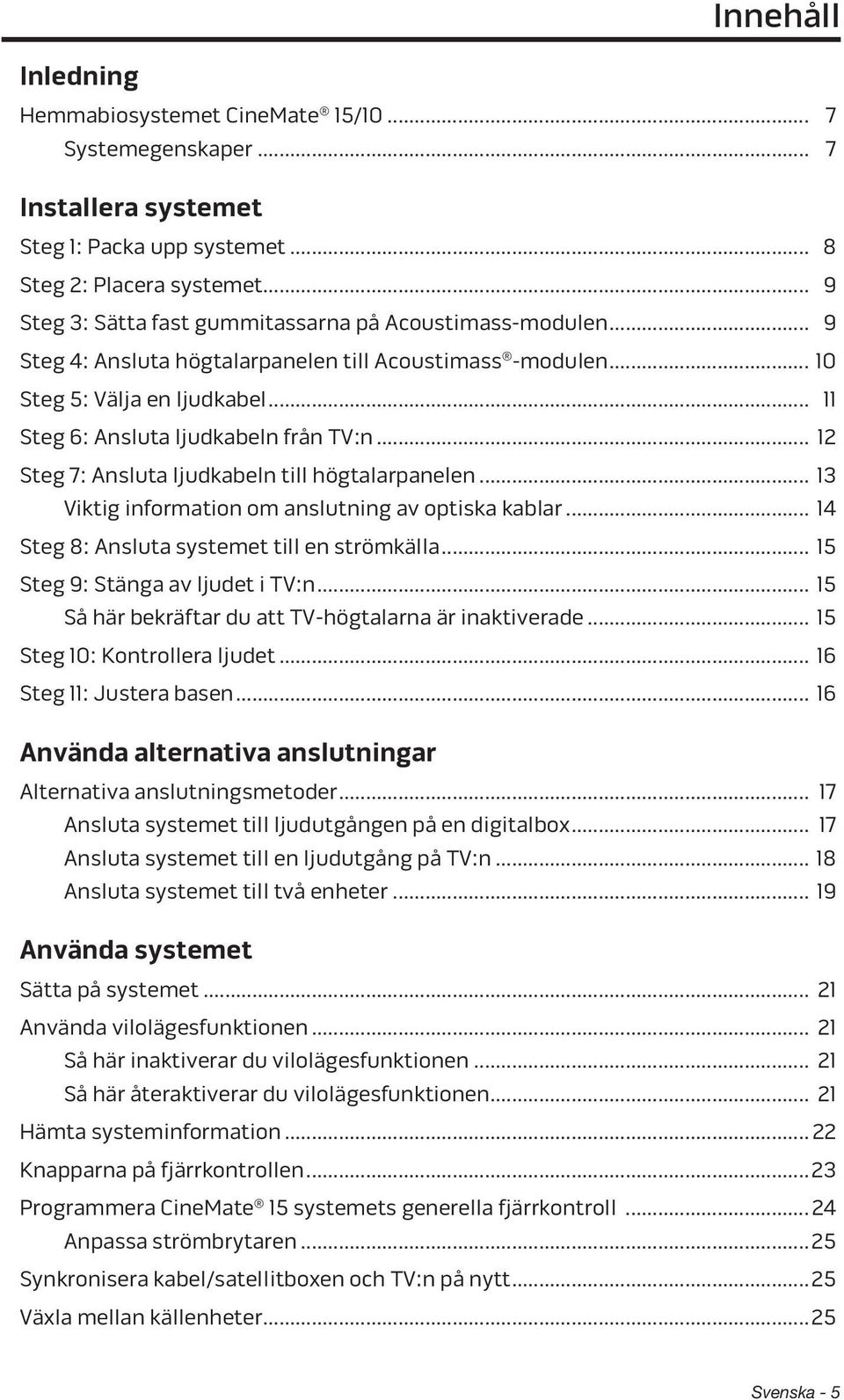 .. 12 Steg 7: Ansluta ljudkabeln till högtalarpanelen... 13 Viktig information om anslutning av optiska kablar... 14 Steg 8: Ansluta systemet till en strömkälla... 15 Steg 9: Stänga av ljudet i TV:n.