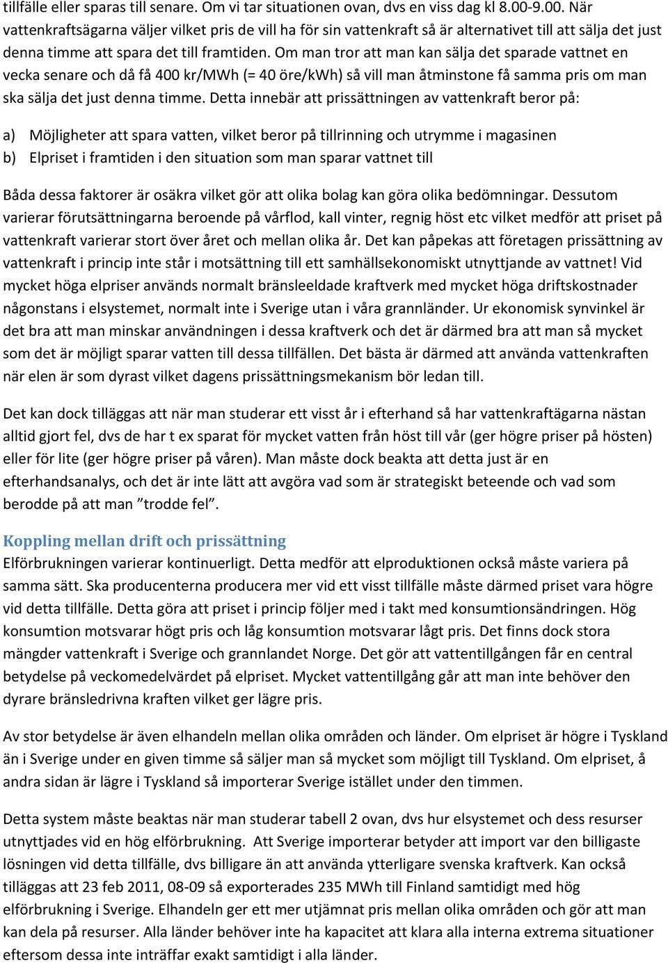 Om man tror att man kan sälja det sparade vattnet en vecka senare och då få 4 kr/mwh (= 4 öre/kwh) så vill man åtminstone få samma pris om man ska sälja det just denna timme.