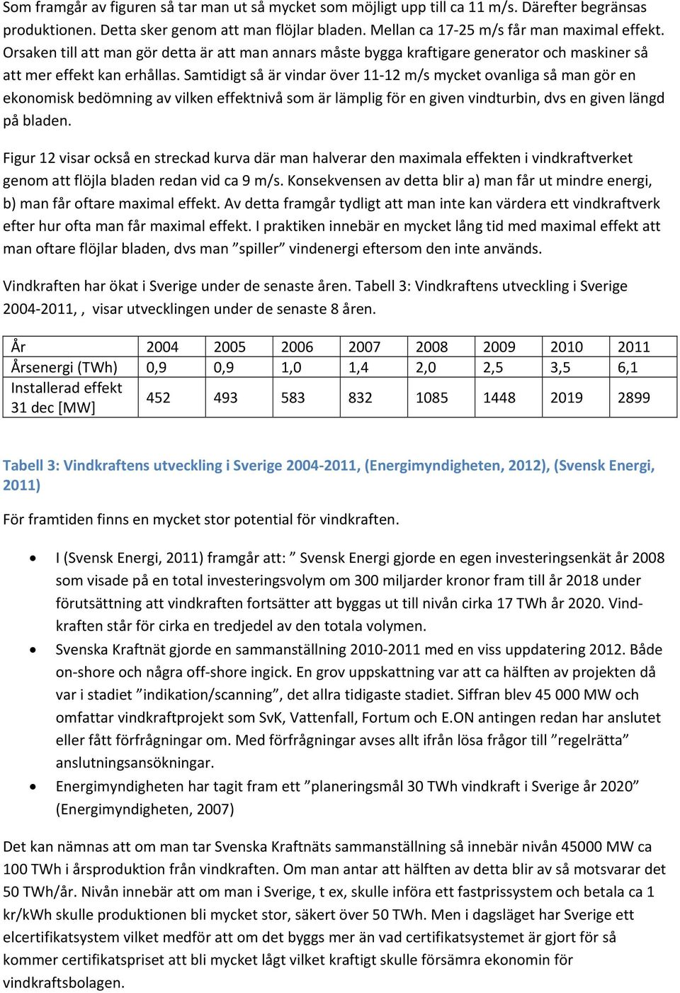 Samtidigt så är vindar över 11 12 m/s mycket ovanliga så man gör en ekonomisk bedömning av vilken effektnivå som är lämplig för en given vindturbin, dvs en given längd på bladen.