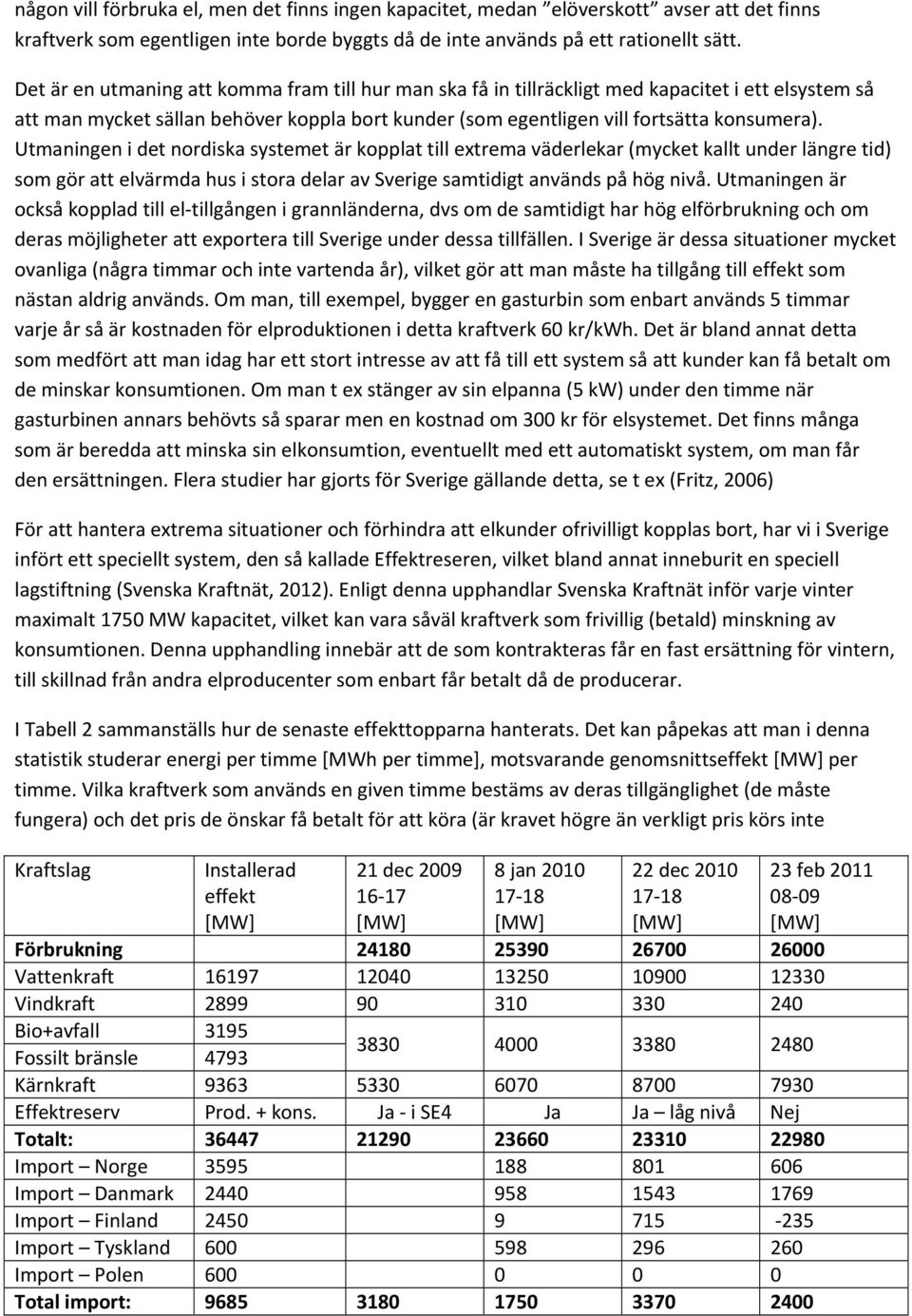 Utmaningen i det nordiska systemet är kopplat till extrema väderlekar (mycket kallt under längre tid) som gör att elvärmda hus i stora delar av Sverige samtidigt används på hög nivå.