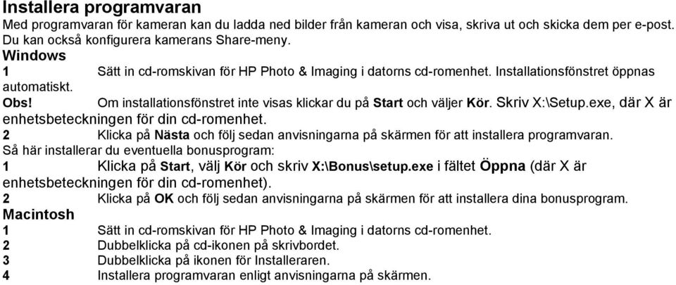 Skriv X:\Setup.exe, där X är enhetsbeteckningen för din cd-romenhet. 2 Klicka på Nästa och följ sedan anvisningarna på skärmen för att installera programvaran.