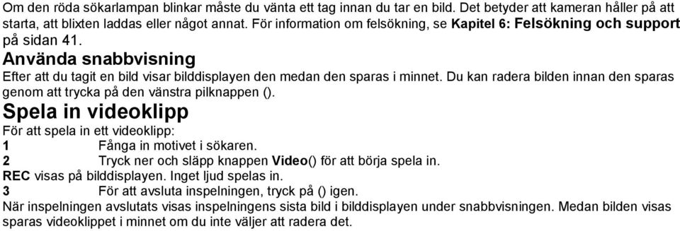Du kan radera bilden innan den sparas genom att trycka på den vänstra pilknappen (). Spela in videoklipp För att spela in ett videoklipp: 1 Fånga in motivet i sökaren.