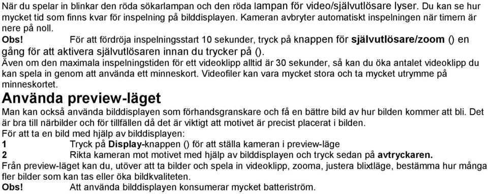 För att fördröja inspelningsstart 10 sekunder, tryck på knappen för självutlösare/zoom () en gång för att aktivera självutlösaren innan du trycker på ().
