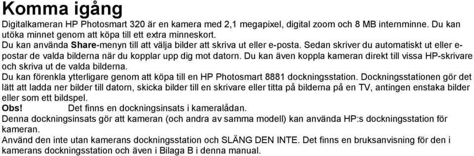 Du kan även koppla kameran direkt till vissa HP-skrivare och skriva ut de valda bilderna. Du kan förenkla ytterligare genom att köpa till en HP Photosmart 8881 dockningsstation.