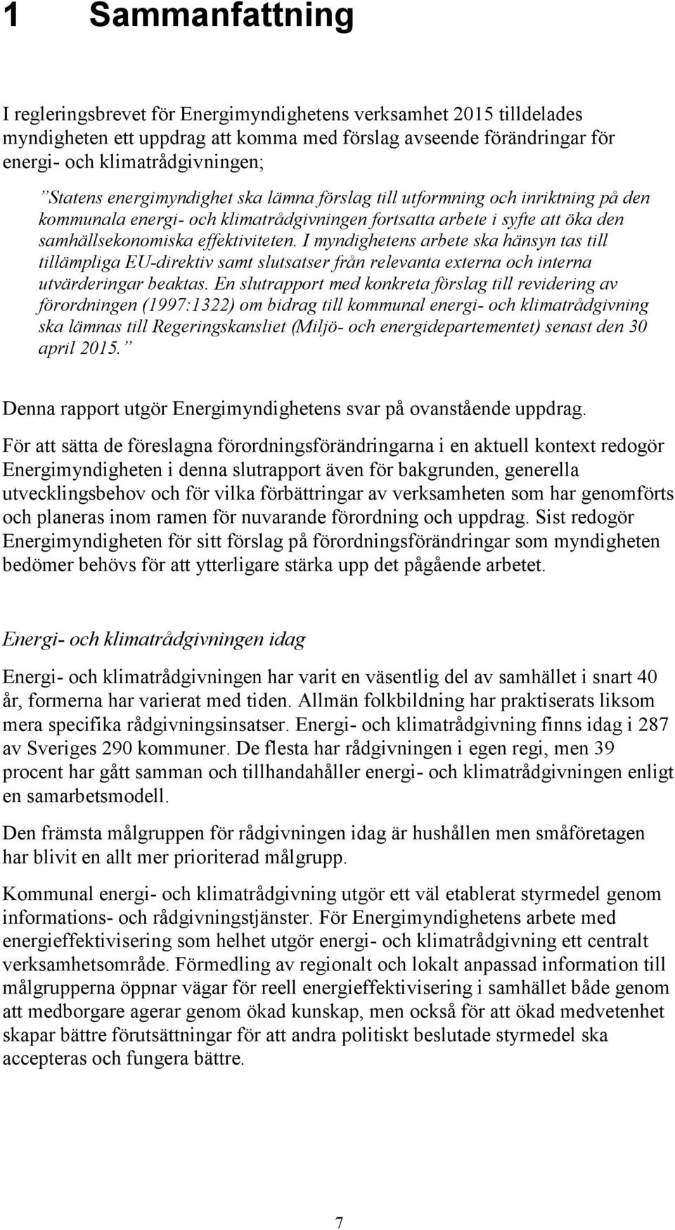 I myndighetens arbete ska hänsyn tas till tillämpliga EU-direktiv samt slutsatser från relevanta externa och interna utvärderingar beaktas.