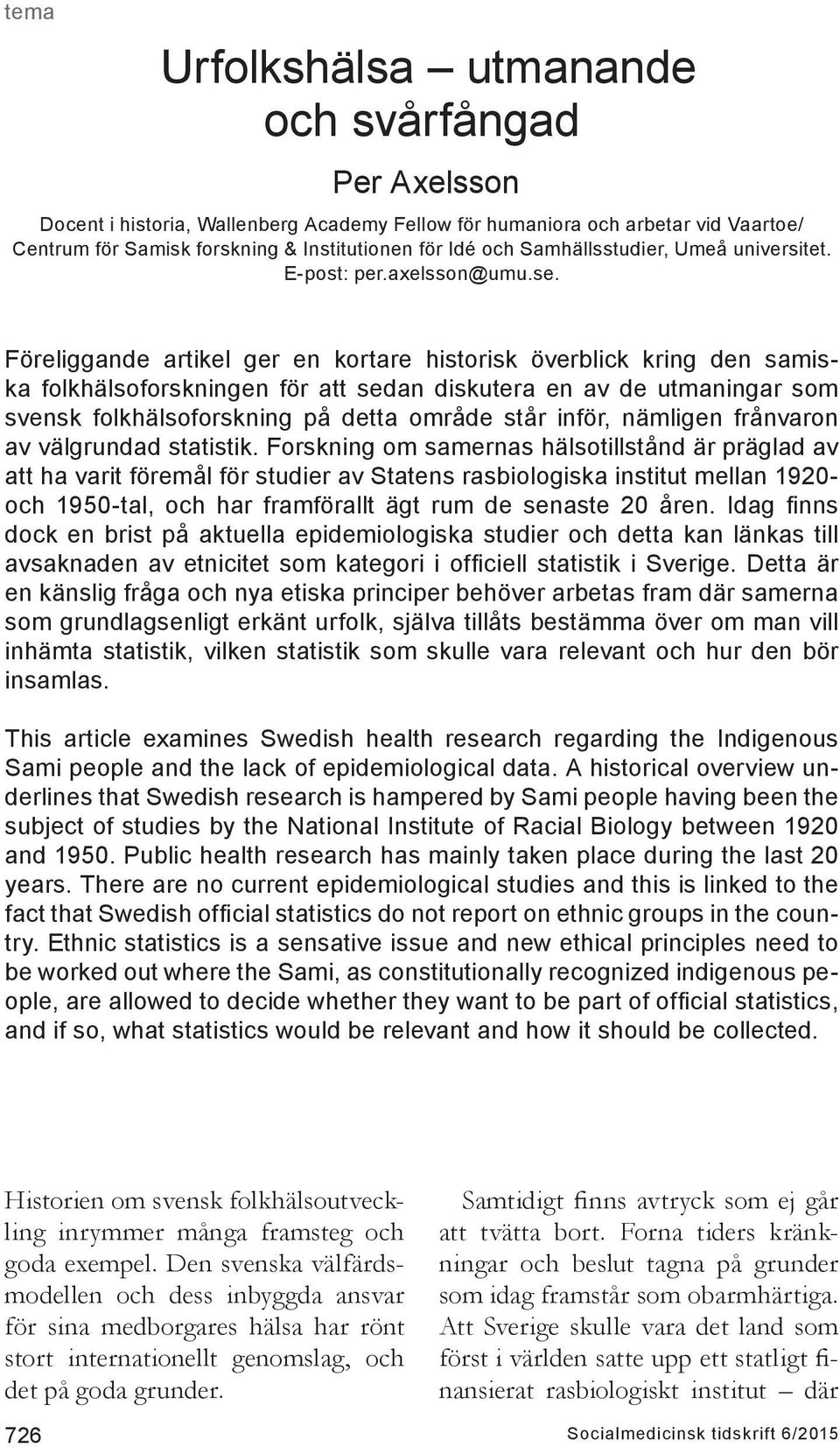 Föreliggande artikel ger en kortare historisk överblick kring den samiska folkhälsoforskningen för att sedan diskutera en av de utmaningar som svensk folkhälsoforskning på detta område står inför,