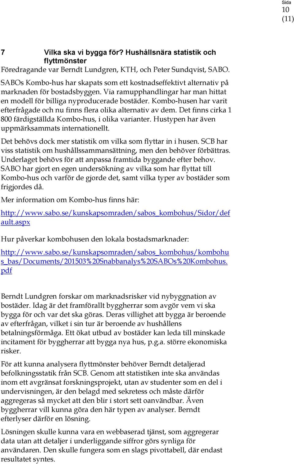 Kombo-husen har varit efterfrågade och nu finns flera olika alternativ av dem. Det finns cirka 1 800 färdigställda Kombo-hus, i olika varianter. Hustypen har även uppmärksammats internationellt.