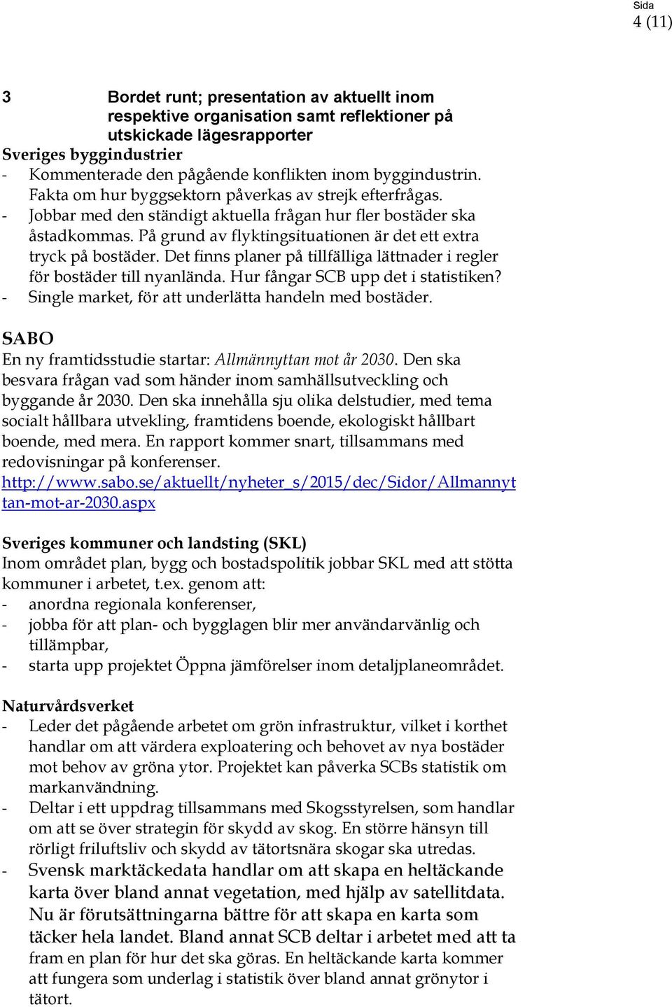 På grund av flyktingsituationen är det ett extra tryck på bostäder. Det finns planer på tillfälliga lättnader i regler för bostäder till nyanlända. Hur fångar SCB upp det i statistiken?