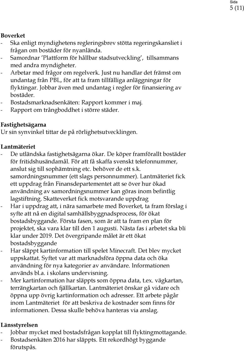 Just nu handlar det främst om undantag från PBL, för att ta fram tillfälliga anläggningar för flyktingar. Jobbar även med undantag i regler för finansiering av bostäder.
