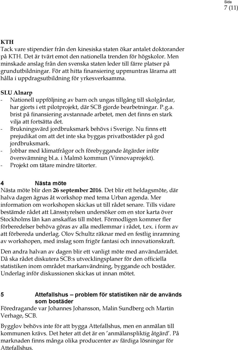 SLU Alnarp - Nationell uppföljning av barn och ungas tillgång till skolgårdar, har gjorts i ett pilotprojekt, där SCB gjorde bearbetningar. P.g.a. brist på finansiering avstannade arbetet, men det finns en stark vilja att fortsätta det.