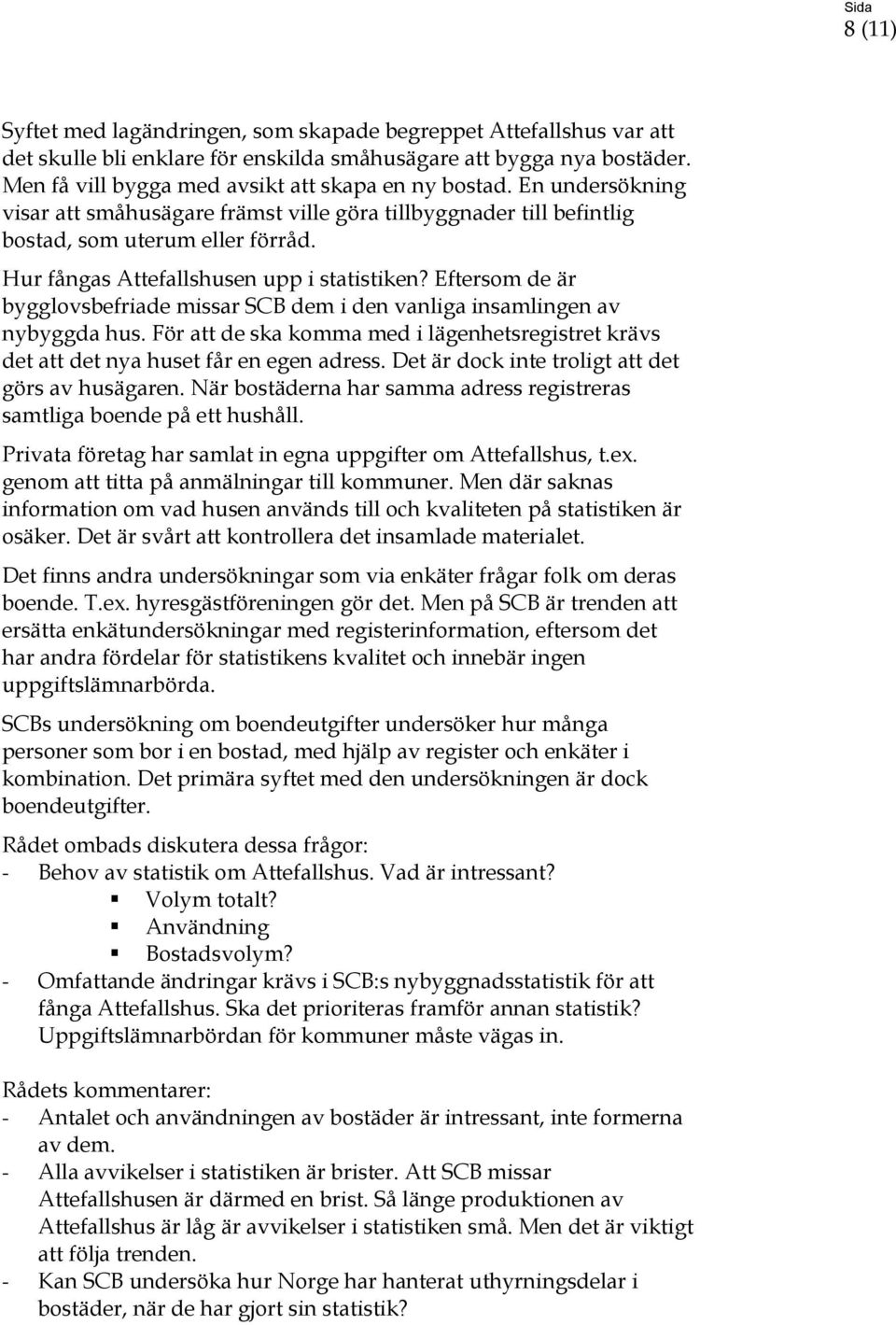 Eftersom de är bygglovsbefriade missar SCB dem i den vanliga insamlingen av nybyggda hus. För att de ska komma med i lägenhetsregistret krävs det att det nya huset får en egen adress.