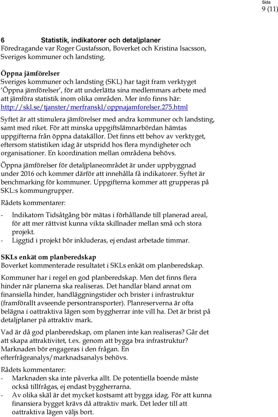 Mer info finns här: http://skl.se/tjanster/merfranskl/oppnajamforelser.275.html Syftet är att stimulera jämförelser med andra kommuner och landsting, samt med riket.